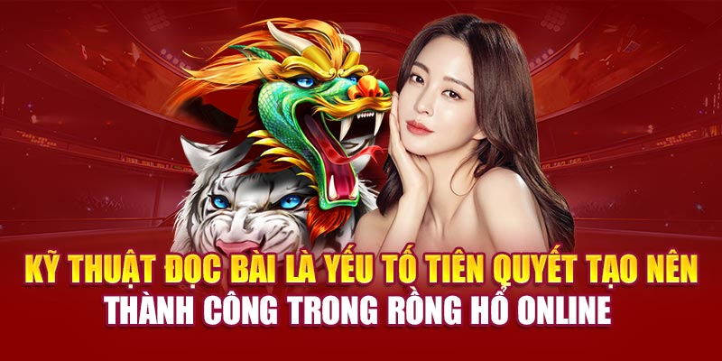 Kỹ thuật đọc bài là yếu tố tiên quyết tạo nên thành công trong rồng hổ online 