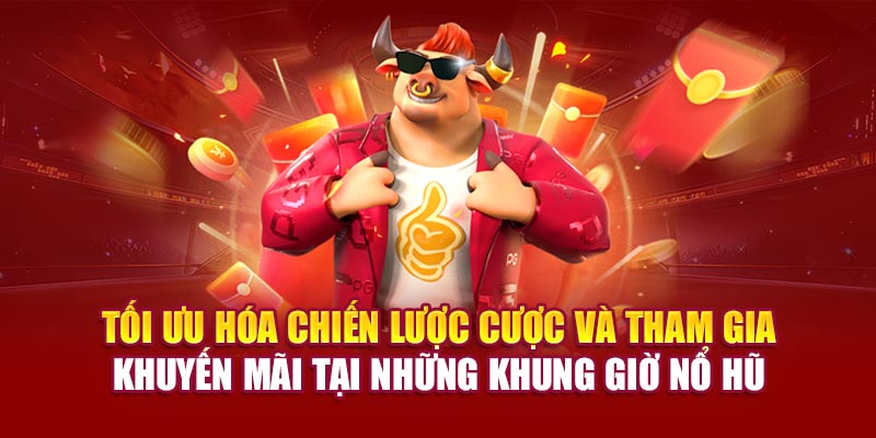 Tối ưu hóa chiến lược cược và tham gia khuyến mãi tại những khung giờ nổ hũ