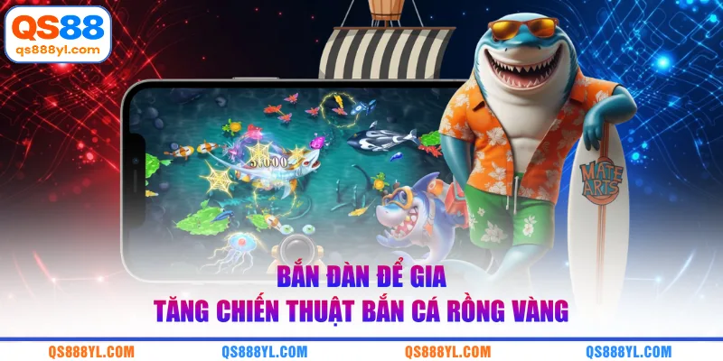 Bắn đàn để gia tăng chiến thuật bắn cá rồng vàng