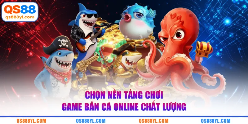 Chọn nền tảng chơi game bắn cá online chất lượng