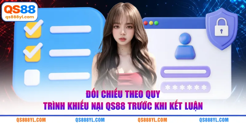 Đối chiếu theo quy trình khiếu nại QS88 trước khi kết luận