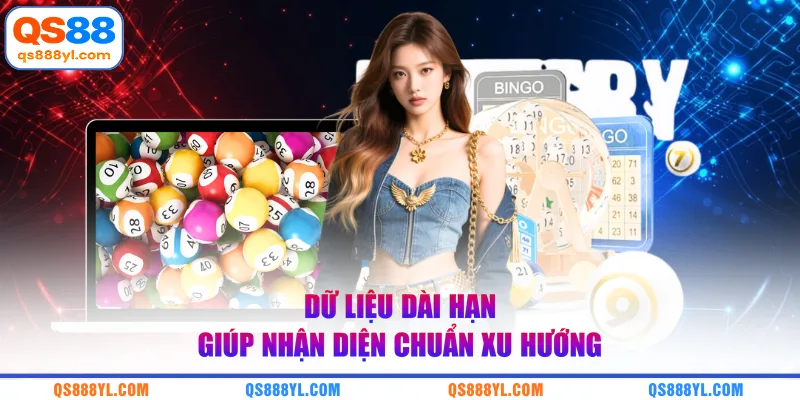 Dữ liệu dài hạn giúp nhận diện chuẩn xu hướng 