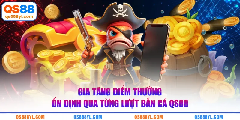 Gia tăng điểm thưởng ổn định qua từng lượt bắn cá QS88