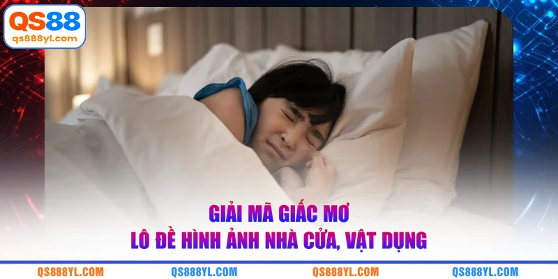 Giải mã giấc mơ lô đề hình ảnh nhà cửa, vật dụng