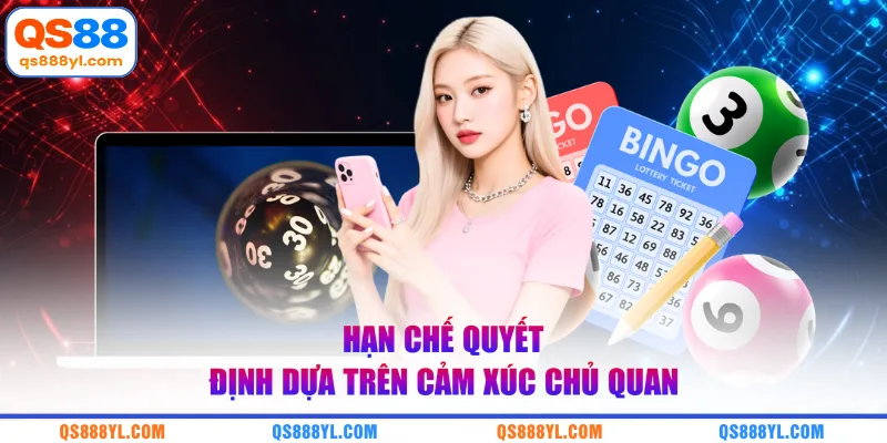 Hạn chế quyết định dựa trên cảm xúc chủ quan
