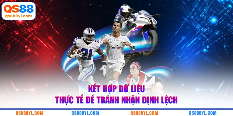Kết hợp dữ liệu thực tế để tránh nhận định lệch