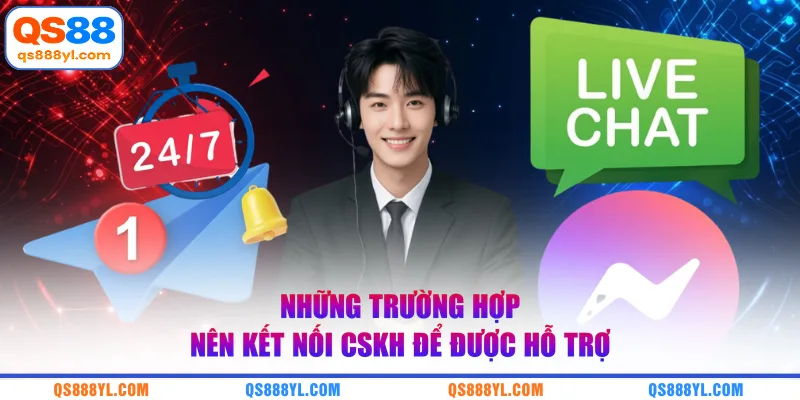 Những trường hợp nên kết nối CSKH để được hỗ trợ