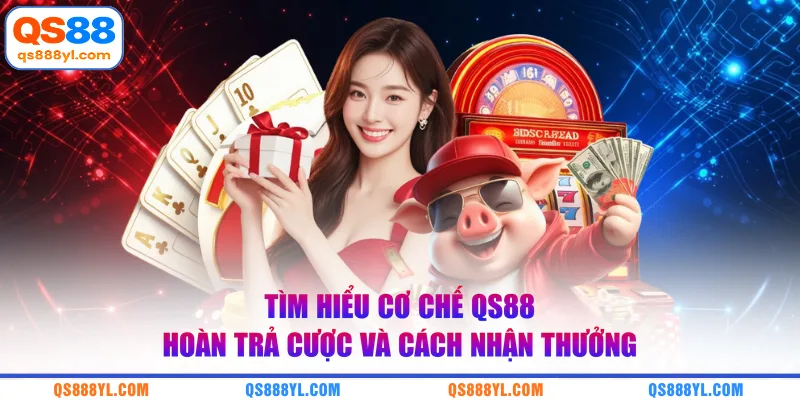 Tìm hiểu cơ chế QS88 hoàn trả cược và cách nhận thưởng
