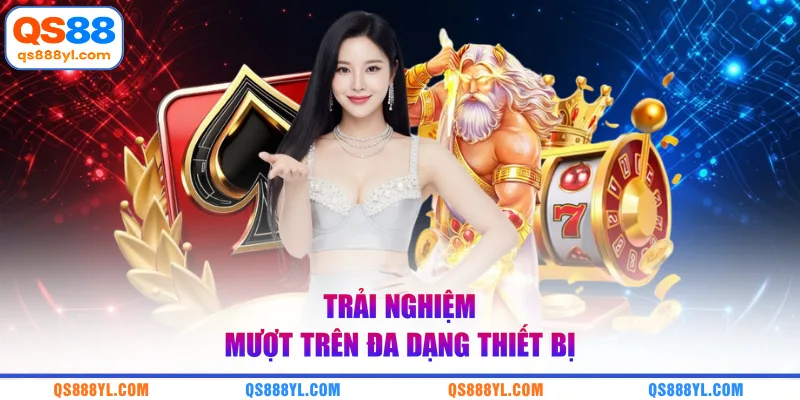Trải nghiệm mượt trên đa dạng thiết bị