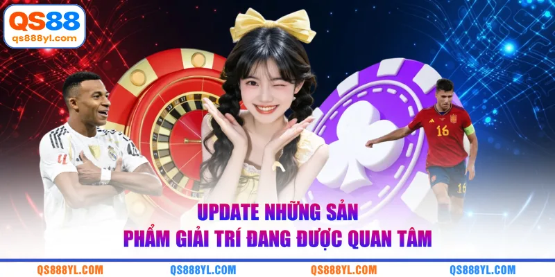 Update những sản phẩm giải trí đang được quan tâm 