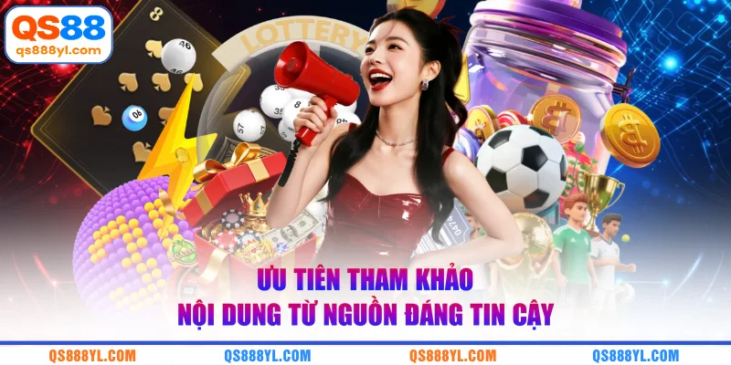 Ưu tiên tham khảo nội dung từ nguồn đáng tin cậy