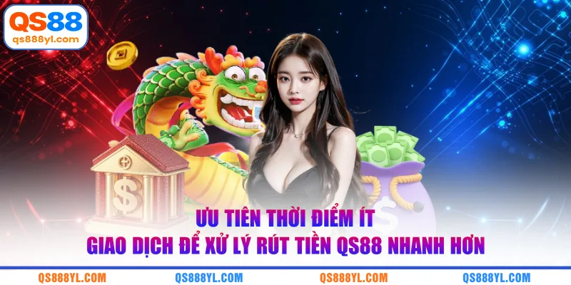 Ưu tiên thời điểm ít giao dịch để xử lý rút tiền QS88 nhanh hơn 